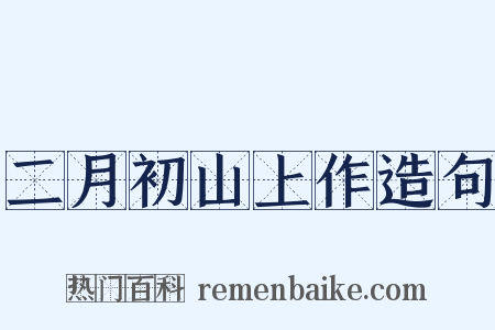 二月初山上作造句是什么意思的图片